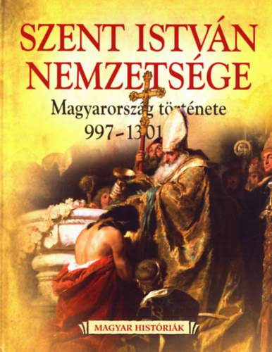 Boglrka Weisz - Szent Istvn nemzetsge - Magyarorszg trtnete 997-1301