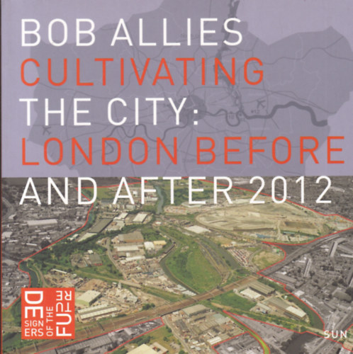 Bob Allies - Cultivating the City: London before and after 2012 (Városfejlesztés: London 2012 előtt és után - angol nyelvű)