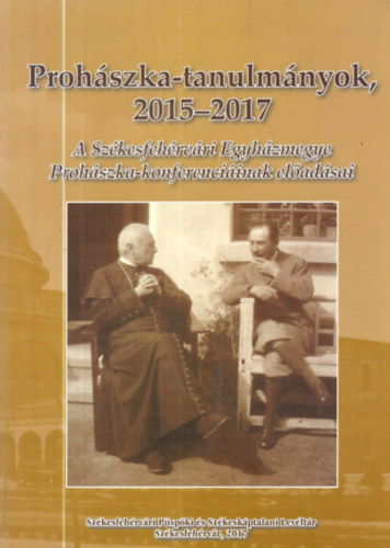 Prohszka-tanulmnyok 2015-2017 (A Szkesfehrvri Egyhzmegye Prohszka-konferenciinak eladsai)
