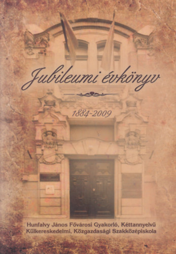 Jubileumi vknyv 1884-2009 (Hunfaly Jnos Fvrosi Gyakorl, Kttannyelv Klkereskedelmi, Kzgazdasgi Szakkzpiskola)