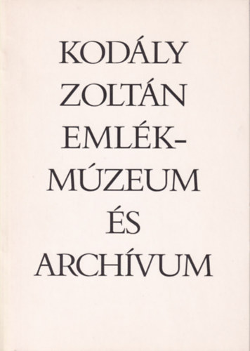 Bnis Ferenc  (szerk.) - Kodly Zoltn Emlkmzeum s archvum (Pillants az alkotmhelybe)