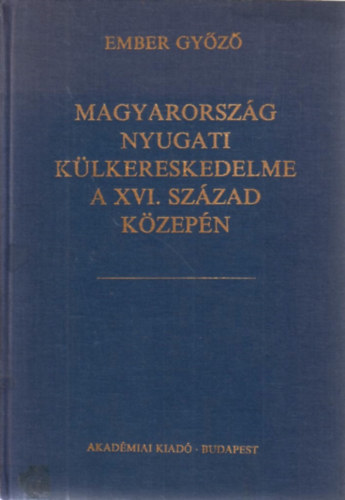 Ember Gyz - Magyarorszg nyugati klkereskedelme a XVI. szzad kzepn