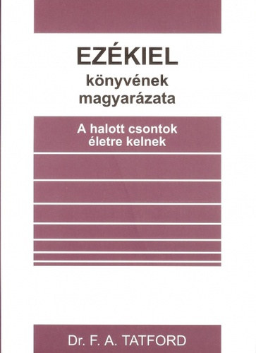 Frederick A. Tatford - Ezékiel könyvének magyarázata - A halott csontok életre kelnek (Bibliamagyarázat)