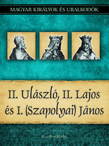 II. Ulszl, II. Lajos s I. (Szapolyai) Jnos (Magyar kirlyok s uralkodk 14.)