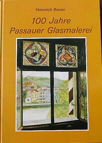 Heinrich Bauer - 100 JAHRE PASSAUER GLASMALEREI