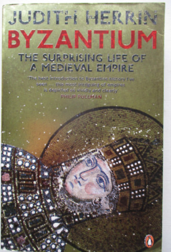 BYZANTIUM - THE SUPRISING LIFE OF A MEDIEVAL EMPIR