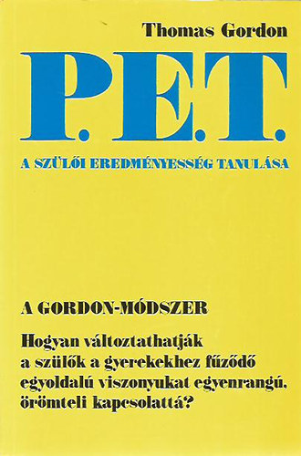 Thomas Gordon - P.E.T. A szli eredmnyessg tanulsa (Hogyan vltoztathatjk a szlk a gyerekekhez fzd egyoldal viszonyukat egyenrang, rmteli kapcsolatt?)