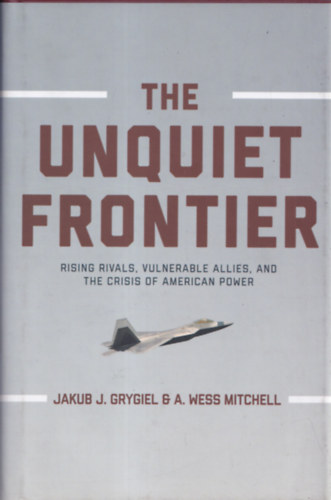The unquiet frontier - Rising Rivals, Vulnerable Allies and the Crisis of American Power