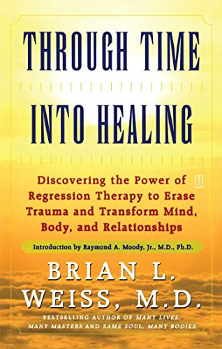 Brian L. Weiss - Through Time Into Healing: Discovering the Power of Regression Therapy to Erase Trauma and Transform Mind, Body and Relationships