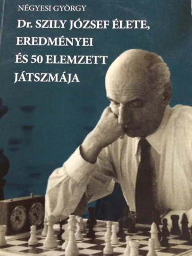 Dr. Szily J�zsef �lete, eredm�nyei �s 50 elemzett j�tszm�ja