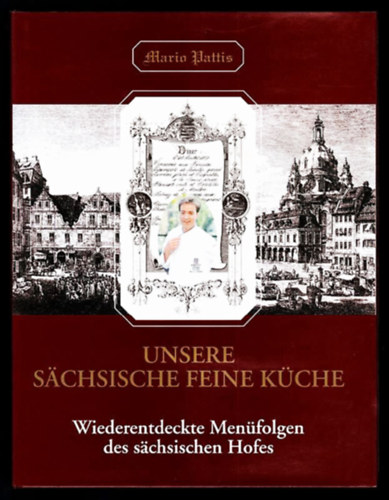 Mario Pattis - Unsere schsische feine Kche - Wiederentdeckte Menfolgen des schsischen Hofes