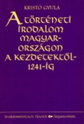 Krist Gyula - A trtneti irodalom Magyarorszgon a kezdetektl 1241-ig