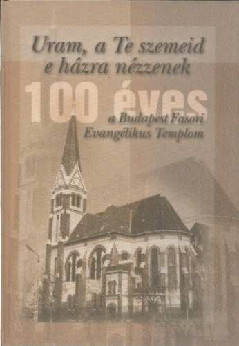Uram, a Te szemeid e hzra nzzenek- 100 ves a Budapest Fasori Evanglikus Templom