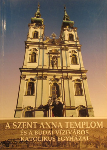 Bp.-Fels�viziv�rosi Szt.A.Pl�. - A Szent Anna Templom �s a budai Viziv�ros katolikus egyh�zai