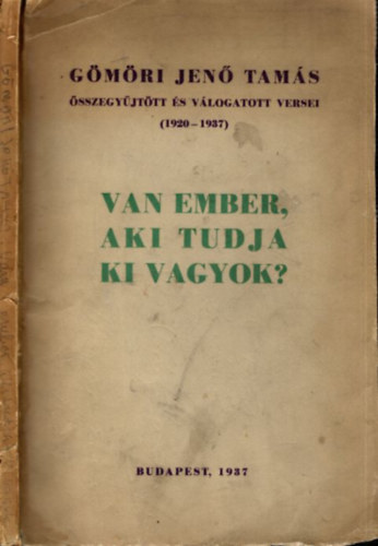 Van ember, aki tudja ki vagyok? (dedik�lt)- G�m�ri Jen� Tam�s �sszegy�jt�tt �s v�logatott versei 1920-1937.
