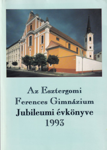 Tak�cs J�zsef - Az Esztergomi Ferences Gimn�zium Jubileumi �vk�nyve 1993