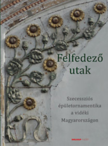 Felfedez� utak - Szecesszi�s �p�letornamentika a vid�ki Magyarorsz�gon
