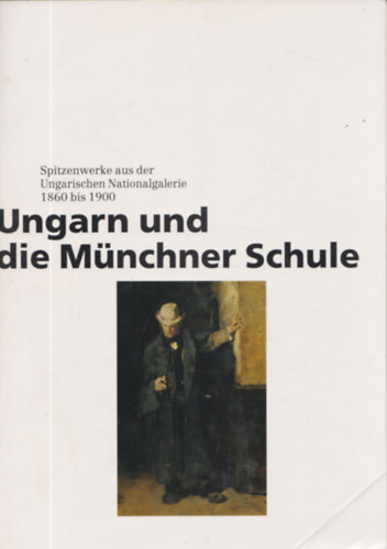 Ungarn und die Mnchner Schule - Spitzenwerke aus der Ungarischen Nationalgalerie 1860 bis 1900 (nmet nyelv)