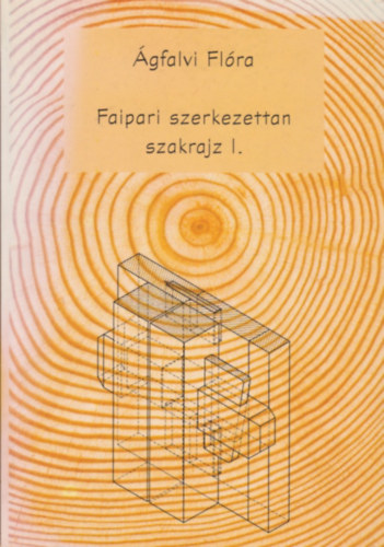 Ágfalvi Flóra - Faipari szerkezettan szakrajz I.