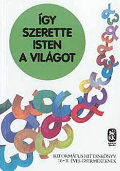 gy szerette Isten a vilgot - Reformtus hittanknyv 10-11 veseknek