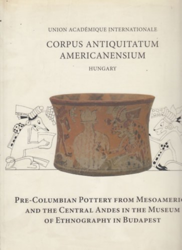 Pre-Columbian Pottery from Mesoamerica and the Central Andes in the Museum of Ethnography in Budapest (Corpus Antiquitatum Americanensium)