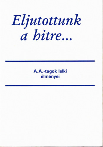 Eljutottunk a hitre... A.A.-tagok lelki �lm�nyei