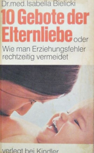Isabella Bielicki - 10 Gebote der Elternliebe - oder wie man Erziehungsfehler rechtzeitig vermeidet