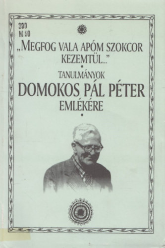Halsz Pter  (szerk.) - "Megfog vala apm szokcor kezemtl..." - tanulmnyok Domokos Pl Pter emlkre