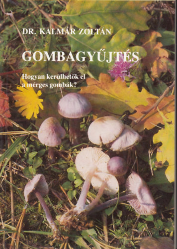 Dr. Kalmár Zoltán - Gombagyűjtés - Hogyan kerülhetők el a mérges gombák?