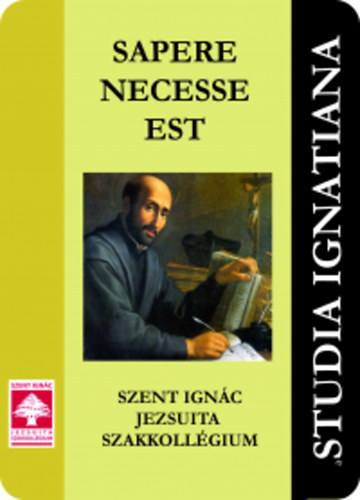 Studia Ignatiana IV. - Sapere Necesse Est - Szent Ignc Jezsuita Szakkollgium