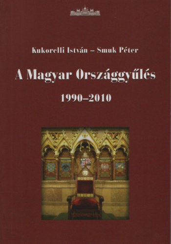 Kukorelli Istvn, Smuk Pter - A Magyar Orszggyls 1990-2010 - t parlamenti ciklus trtnete