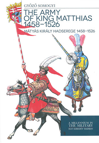 Somogyi Gyz - Mtys kirly hadserege 1458-1526 - The army of King Matthias 1458-1526