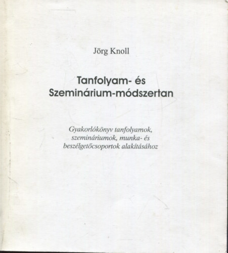 Jrg Knoll - Tanfolyam- s szeminrium-mdszertan (Gyakorlknyv tanfolyamok, szeminriumok, munka- s beszlgetcsoportok alaktshoz)