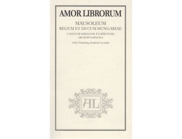 Amor Librorum: Mausoleum regum et ducum Hungariae / A magyar kir�lyok �s hercegek arck�pcsarnoka