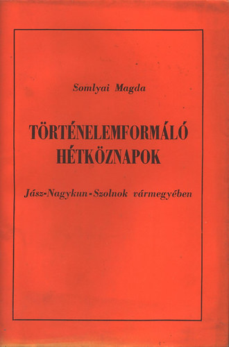 Somlyai Magda - T�rt�nelemform�l� h�tk�znapok J�sz-Nagykun-Szolnok v�rmegy�ben
