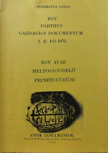 Egy prthus gazdasgi dokumentum I.E. 151-bl / Egy avar mltsgvisel pecstgyrje (kt m) reprint