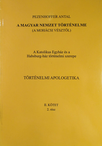 A magyar nemzet trtnelme (A mohcsi vsztl) A Katolikus Egyhz s a Habsburg-hz trtnelmi szerepe. Trtnelmi apologetika II. ktet 2. rsz