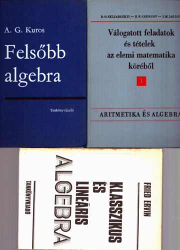 3 db Algebra: Felsbb algebra + Klasszikus s lineris Algebra + Vlogatott feladatok s ttelek az elemi matematika krbl 1.