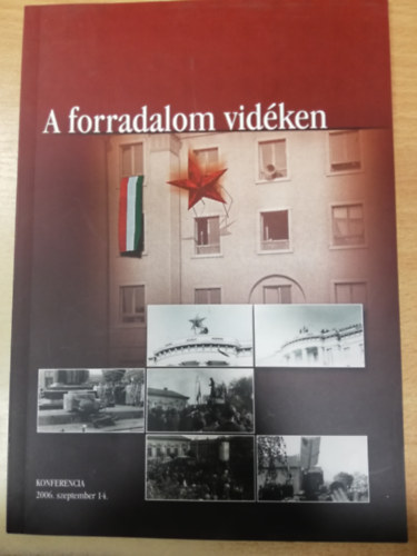 Katona Csaba  (szerk.) - A forradalom vid�ken Az MTA T�rt�nettudom�nyi Int�zete, az ELTE T�rt�neti Int�zete �s a Magyar Orsz�gos Lev�lt�r konferenci�j�nak el�ad�st�zisei