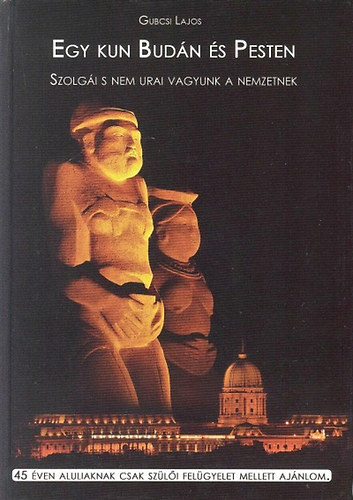 Gubcsi Lajos - Egy kun Budn s Pesten (Szolgi s nem urai vagyunk a nemzetnek)