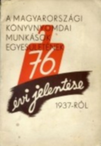 A magyarorszgi knyvnyomdai munksok egyesletnek 76. vi jelentse 1937-rl