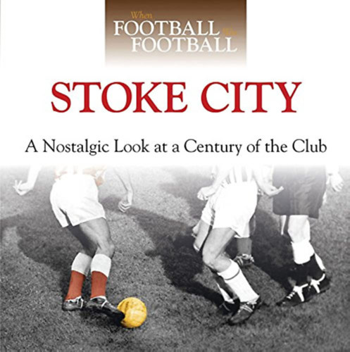 Stoke City - A Nostalgic Look at a Century of the Club