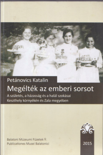 Megltk az emberi sorsot : A szlets, a hzassg s a hall szoksai Keszthely krnykn s Zala megyben (Balatoni Mzeumi Fzetek 9.)