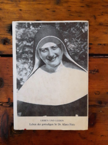 Lieben und Leiden: Leben der gottseligen Sr Dr. Klara Fietz, Schulschwester in Graz-Eggennberg aus Nieder-Lindewiese - Sudetenschlesien 1905-1937