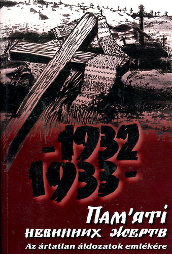 Az �rtatlan �ldozatok eml�k�re 1932-1933 - az 1932-33-as ukrajnai �h�ns�gr�l tartott t�rt�n�sz konferencia r�sztvev�inek el�ad�sai
