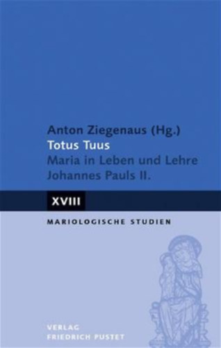 Anton Ziegenaus  (Hg.) - Totus Tuus: Maria in Leben und Lehre Johannes Pauls II. (Mariologische Studien)