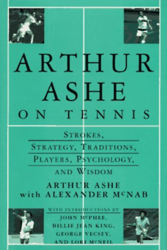Arthur Ashe On Tennis: Strokes, Strategy, Traditions, Players, Psychology, and Wisdom
