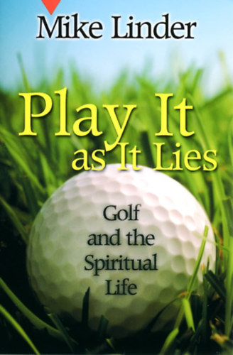 Mike Linder - Play It as It Lies: Golf and the Spiritual Life