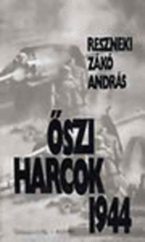 Reszneki Zákó András - Őszi harcok 1944 - Az 1944. évi magyarországi októberi katonai eseményekről és ezek előzményeiről
