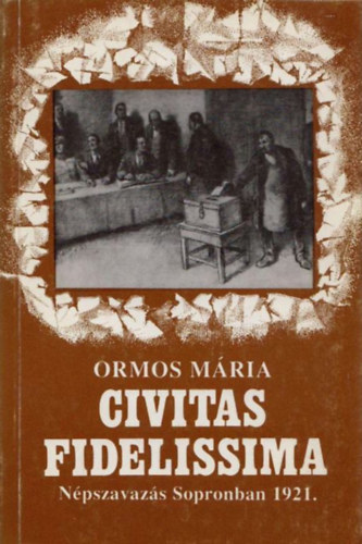 Ormos Mria - Civitas Fidelissima. Npszavazs Sopronban 1921.